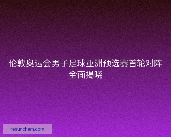伦敦奥运会男子足球亚洲预选赛首轮对阵全面揭晓