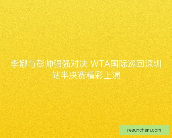 李娜与彭帅强强对决 WTA国际巡回深圳站半决赛精彩上演